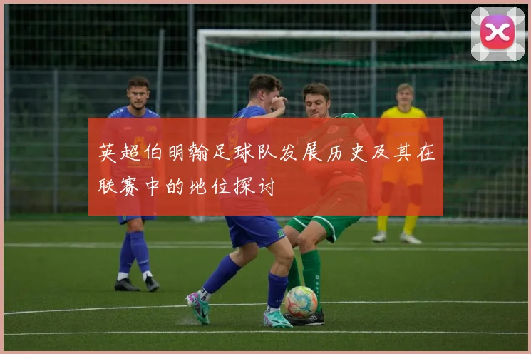 英超伯明翰足球队发展历史及其在联赛中的地位探讨