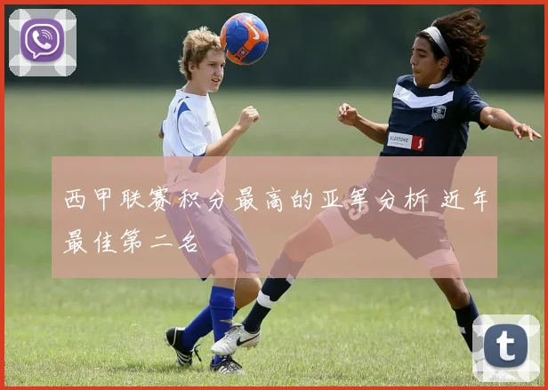 西甲联赛积分最高的亚军分析 近年最佳第二名