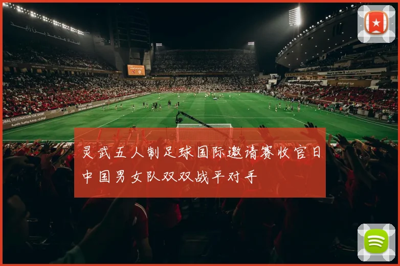 灵武五人制足球国际邀请赛收官日中国男女队双双战平对手