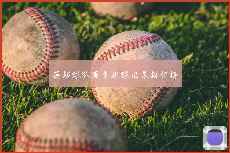 英超球队赛季进球记录排行榜